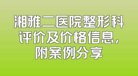 湘雅二医院整形科评价及价格信息，附案例分享