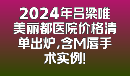 2024年吕梁唯美丽都医院价格清单出炉，含M唇手术实例！