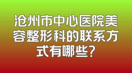 沧州市中心医院美容整形科的联系方式有哪些？