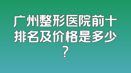 广州整形医院前十排名及价格是多少？
