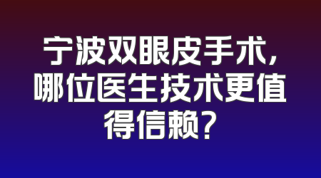 宁波双眼皮手术，哪位医生技术更值得信赖？