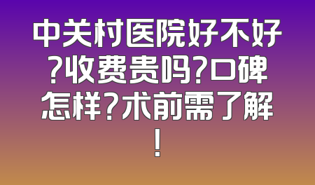 中关村医院好不好？收费贵吗？口碑怎样？术前需了解！