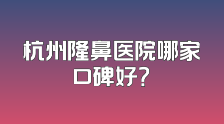 杭州隆鼻医院哪家口碑好？