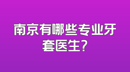 南京有哪些专业牙套医生？