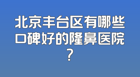 北京丰台区有哪些口碑好的隆鼻医院？