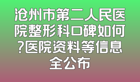 沧州市第二人民医院整形科口碑如何？医院资料等信息全公布