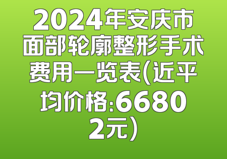 2024年安庆市面部轮廓整形手术费用一览表（近平均价格：66802元）