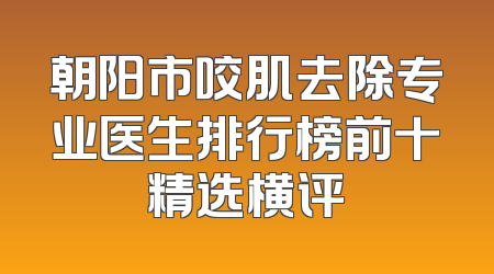 朝阳市咬肌去除专业医生排行榜前十精选横评
