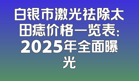 白银市激光祛除太田痣价格一览表：2025年全面曝光