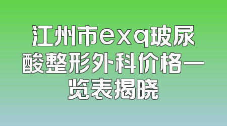江州市exq玻尿酸整形外科价格一览表揭晓