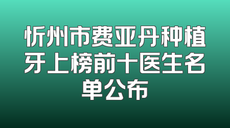忻州市费亚丹种植牙上榜前十医生名单公布