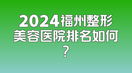 2024福州整形美容医院排名如何？