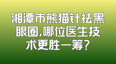 湘潭市熊猫针祛黑眼圈，哪位医生技术更胜一筹？