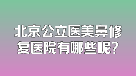 北京公立医美鼻修复医院有哪些呢？