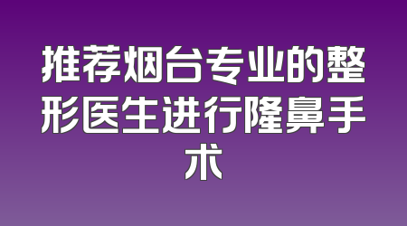 推荐烟台专业的整形医生进行隆鼻手术