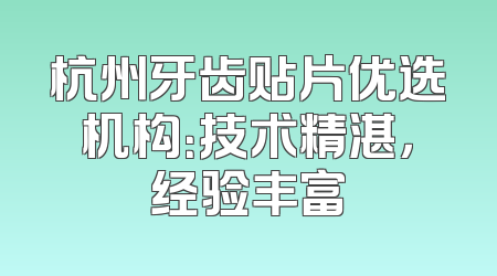 杭州牙齿贴片优选机构：技术精湛，经验丰富