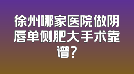 徐州哪家医院做阴唇单侧肥大手术靠谱？