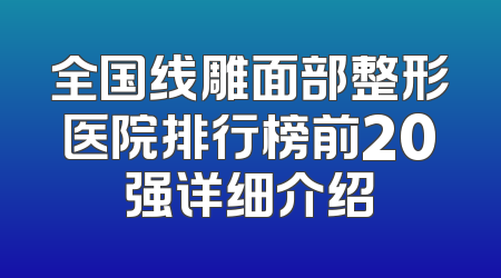 全国线雕面部整形医院排行榜前20强详细介绍
