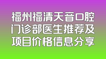 福州福清天音口腔门诊部医生推荐及项目价格信息分享