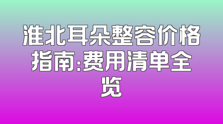 淮北耳朵整容价格指南：费用清单全览