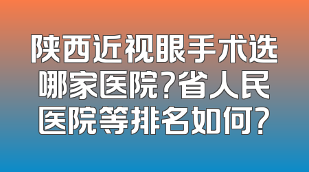 陕西近视眼手术选哪家医院？省人民医院等排名如何？