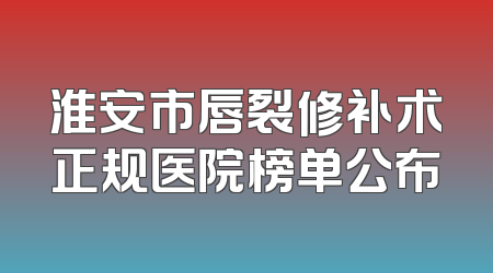淮安市唇裂修补术正规医院榜单公布