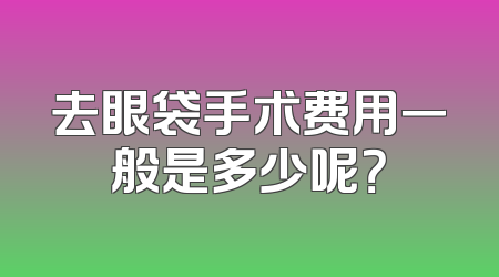 去眼袋手术费用一般是多少呢？