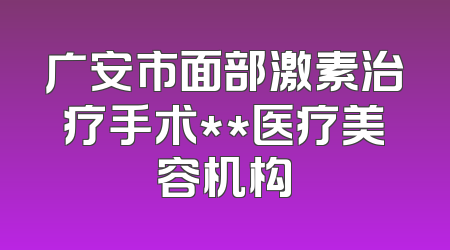 广安市面部激素治疗手术**医疗美容机构