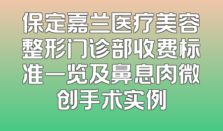 保定嘉兰医疗美容整形门诊部收费标准一览及鼻息肉微创手术实例