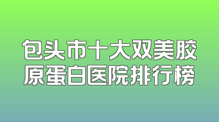 包头市十大双美胶原蛋白医院排行榜