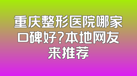 重庆整形医院哪家口碑好？本地网友来推荐
