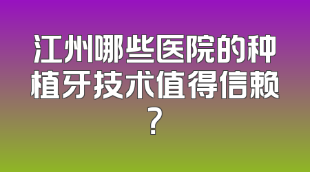 江州哪些医院的种植牙技术值得信赖？