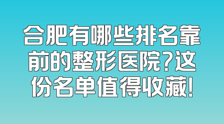 合肥有哪些排名靠前的整形医院？这份名单值得收藏！