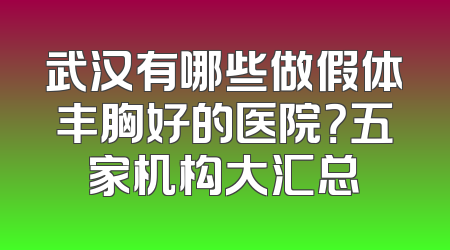 武汉有哪些做假体丰胸好的医院？五家机构大汇总