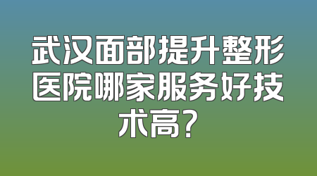 武汉面部提升整形医院哪家服务好技术高？