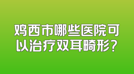 鸡西市哪些医院可以治疗双耳畸形？