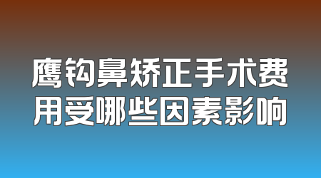 鹰钩鼻矫正手术费用受哪些因素影响