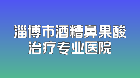 淄博市酒糟鼻果酸治疗专业医院