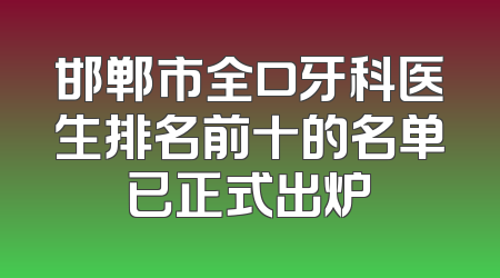 邯郸市全口牙科医生排名前十的名单已正式出炉