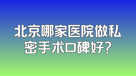 北京哪家医院做私密手术口碑好？