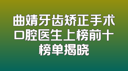 曲靖牙齿矫正手术口腔医生上榜前十榜单揭晓