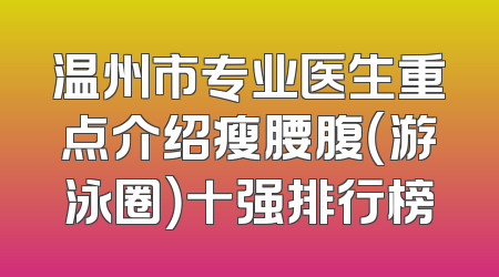 温州市专业医生重点介绍瘦腰腹（游泳圈）十强排行榜