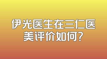 伊光医生在三仁医美评价如何？