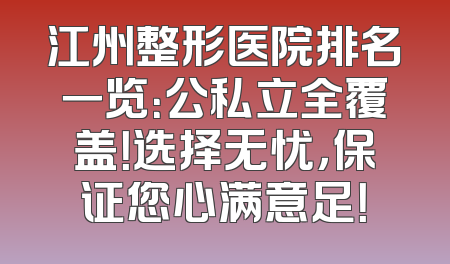 江州整形医院排名一览：公私立全覆盖！选择无忧，保证您心满意足！