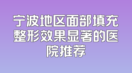 宁波地区面部填充整形效果显著的医院推荐