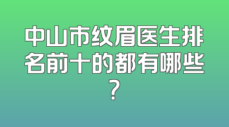 中山市纹眉医生排名前十的都有哪些？