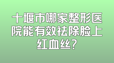 十堰市哪家整形医院能有效祛除脸上红血丝？