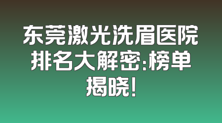 东莞激光洗眉医院排名大解密：榜单揭晓！