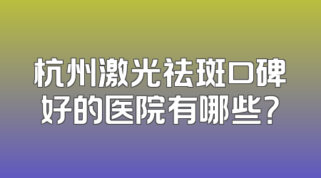 杭州激光祛斑口碑好的医院有哪些？