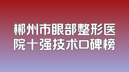 郴州市眼部整形医院十强技术口碑榜